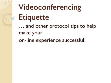 Videoconferencing Etiquette … and other protocol tips to help make your on-line experience successful!