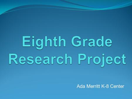 Ada Merritt K-8 Center. What is the 8 th Grade Research Project? The MYP Research Project is a great opportunity to:  learn about a topic that interests.