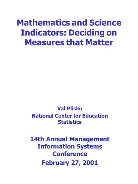 Mathematics and Science Indicators: Deciding on Measures that Matter Val Plisko National Center for Education Statistics 14th Annual Management Information.
