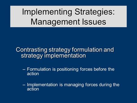 Strategy Analysis & Choice Contrasting strategy formulation and strategy implementation –Formulation is positioning forces before the action –Implementation.