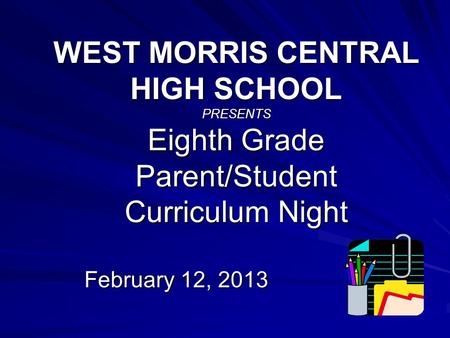 WEST MORRIS CENTRAL HIGH SCHOOL PRESENTS Eighth Grade Parent/Student Curriculum Night February 12, 2013.