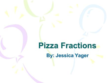 Pizza Fractions By: Jessica Yager. 1 One whole pizza.