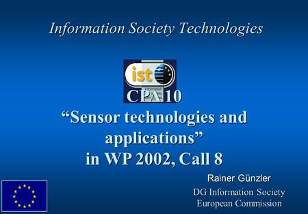 Information Society Technologies CPA 10 “Sensor technologies and applications” in WP 2002, Call 8 Rainer Gnzler Rainer Günzler DG Information Society European.