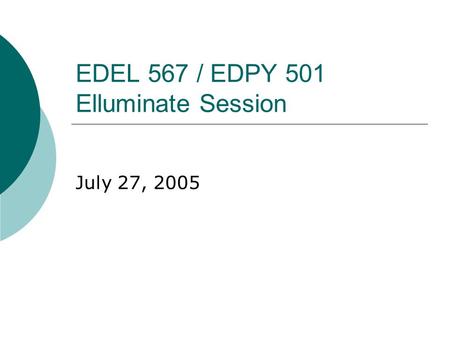 EDEL 567 / EDPY 501 Elluminate Session July 27, 2005.