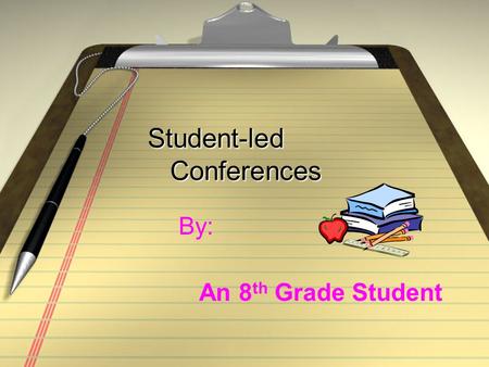 Student-led Conferences Student-led Conferences By: An 8 th Grade Student.
