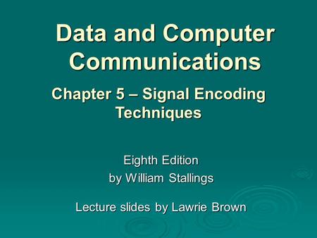Data and Computer Communications Eighth Edition by William Stallings Lecture slides by Lawrie Brown Chapter 5 – Signal Encoding Techniques.