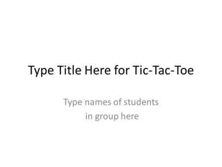 Type Title Here for Tic-Tac-Toe Type names of students in group here.
