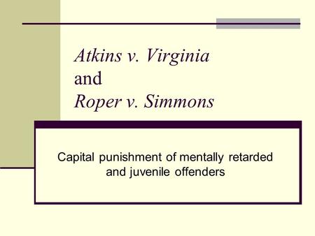Atkins v. Virginia and Roper v. Simmons