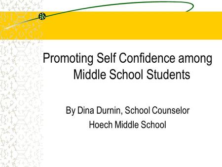 Promoting Self Confidence among Middle School Students By Dina Durnin, School Counselor Hoech Middle School.