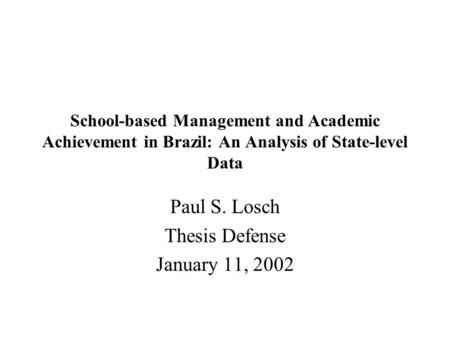 School-based Management and Academic Achievement in Brazil: An Analysis of State-level Data Paul S. Losch Thesis Defense January 11, 2002.