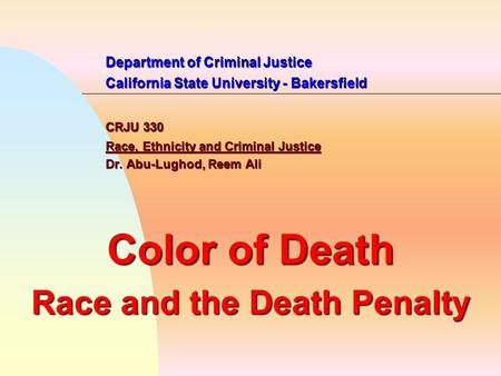 Department of Criminal Justice California State University - Bakersfield CRJU 330 Race, Ethnicity and Criminal Justice Dr. Abu-Lughod, Reem Ali Color of.
