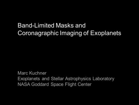 Band-Limited Masks and Coronagraphic Imaging of Exoplanets Marc Kuchner Exoplanets and Stellar Astrophysics Laboratory NASA Goddard Space Flight Center.