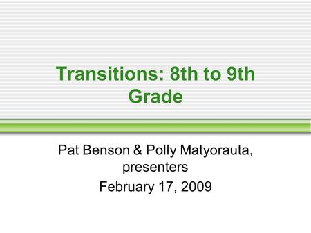 Transitions: 8th to 9th Grade Pat Benson & Polly Matyorauta, presenters February 17, 2009.