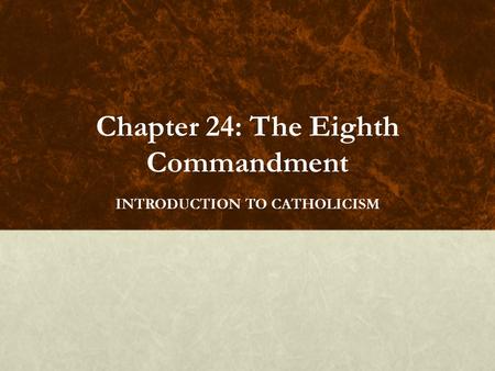 Chapter 24: The Eighth Commandment INTRODUCTION TO CATHOLICISM.