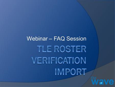 Webinar – FAQ Session. Participation TLE Steps for Success TLE Roster Verification Import Video  Questions from Districts.