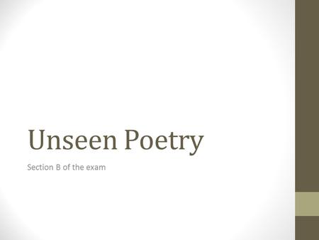 Unseen Poetry Section B of the exam. Lesson aims: To know the process in the exam. To understand what things to look for in an unseen poem. To create.