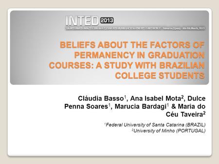BELIEFS ABOUT THE FACTORS OF PERMANENCY IN GRADUATION COURSES: A STUDY WITH BRAZILIAN COLLEGE STUDENTS Cláudia Basso 1, Ana Isabel Mota 2, Dulce Penna.