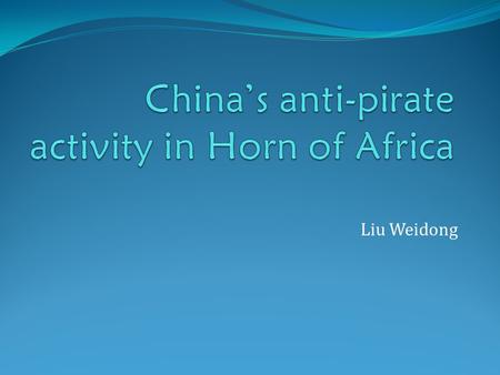 Liu Weidong. Background 75% of China’s oil import is from Middle East and Africa. 2000 Chinese ships pass through the Gulf of Aden and horn of Africa.