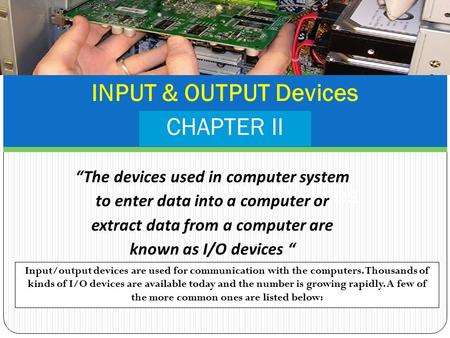 INPUT & OUTPUT Devices CHAPTER II INPUT & OUTPUT Devices “The devices used in computer system to enter data into a computer or extract data from a computer.