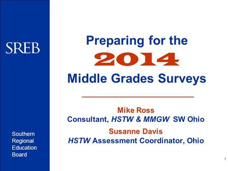 Southern Regional Education Board 1 Preparing for the 2014 Middle Grades Surveys Mike Ross Consultant, HSTW & MMGW SW Ohio Susanne Davis HSTW Assessment.