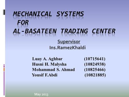 May 2013 Supervisor Ins.RamezKhaldi Luay A. Aghbar (10715641) Husni H. Malysha (10824938) Mohammad S. Ahmad (10825466) Yousif F.Abdi (10821885)