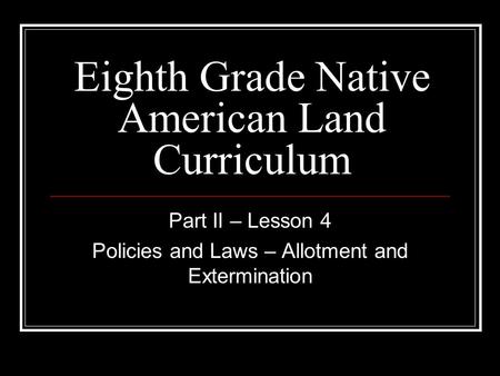 Eighth Grade Native American Land Curriculum Part II – Lesson 4 Policies and Laws – Allotment and Extermination.