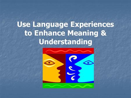 Use Language Experiences to Enhance Meaning & Understanding.