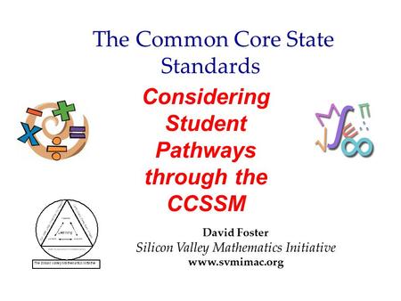 Considering Student Pathways through the CCSSM Module 5 and Collaborative Tasks David Foster Silicon Valley Mathematics Initiative www.svmimac.org The.