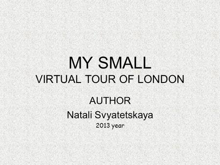 MY SMALL VIRTUAL TOUR OF LONDON AUTHOR Natali Svyatetskaya 2013 year.