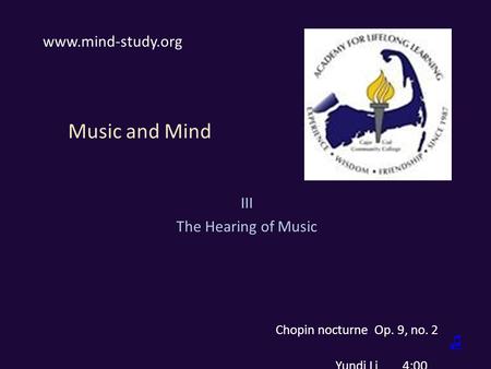 Music and Mind III The Hearing of Music www.mind-study.org Chopin nocturne Op. 9, no. 2 Yundi Li 4:00 ♫