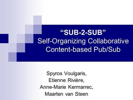 “SUB-2-SUB” Self-Organizing Collaborative Content-based Pub/Sub Spyros Voulgaris, Etienne Rivière, Anne-Marie Kermarrec, Maarten van Steen.