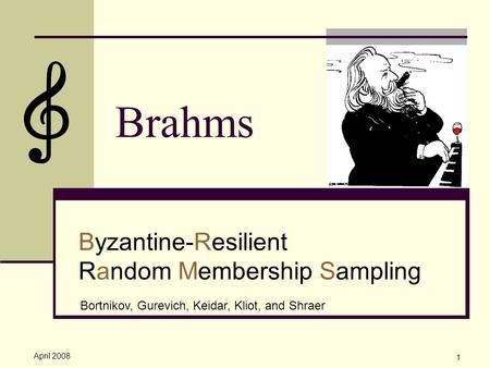 April 2008 1 Brahms Byzantine-Resilient Random Membership Sampling Bortnikov, Gurevich, Keidar, Kliot, and Shraer.
