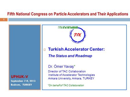 UPHUK-V September 7-9, 2013 Bodrum, TURKEY  Turkish Accelerator Center: The Status and Roadmap Dr. Ömer Yavaş* Director of TAC Collaboration Institute.