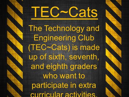 TEC~Cats The Technology and Engineering Club (TEC~Cats) is made up of sixth, seventh, and eighth graders who want to participate in extra curricular activities.