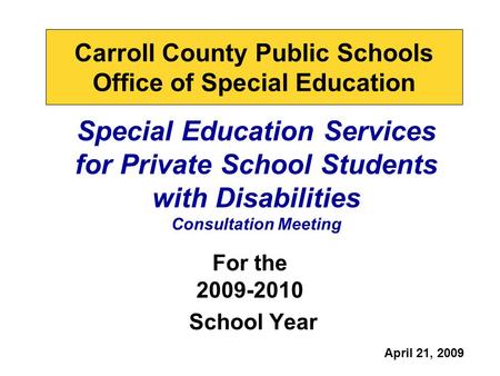 Special Education Services for Private School Students with Disabilities Consultation Meeting For the 2009-2010 School Year Carroll County Public Schools.