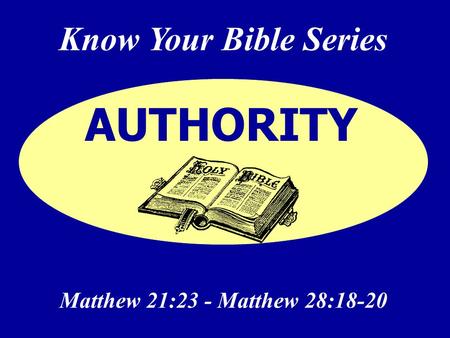 Know Your Bible Series Matthew 21:23 - Matthew 28:18-20 AUTHORITY.