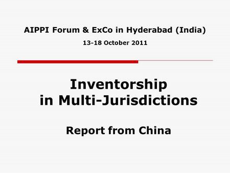 AIPPI Forum & ExCo in Hyderabad (India) 13-18 October 2011 Inventorship in Multi-Jurisdictions Report from China.