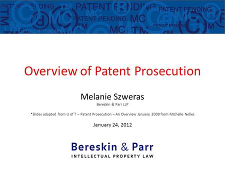 Overview of Patent Prosecution Melanie Szweras Bereskin & Parr LLP *Slides adapted from U of T – Patent Prosecution – An Overview January 2009 from Michelle.