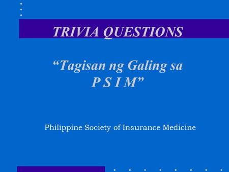 TRIVIA QUESTIONS “Tagisan ng Galing sa P S I M” Philippine Society of Insurance Medicine.