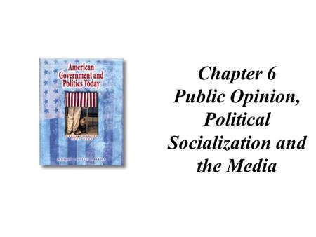 Chapter 6 Public Opinion, Political Socialization and the Media.