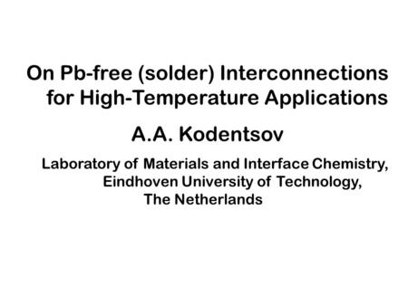 On Pb-free (solder) Interconnections for High-Temperature Applications A.A. Kodentsov Laboratory of Materials and Interface Chemistry, Eindhoven University.
