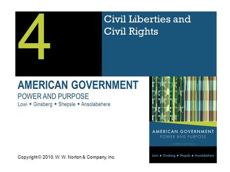 AMERICAN GOVERNMENT POWER AND PURPOSE Lowi  Ginsberg  Shepsle  Ansolabehere Civil Liberties and Civil Rights 4 Copyright © 2010, W. W. Norton & Company,