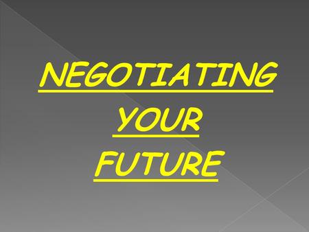 NEGOTIATING YOUR FUTURE. NEGOTIATING IS A BIT LIKE BREATHING. YOU DON’T HAVE TO DO IT, BUT THE ALTERNATIVES AREN’T VERY ATTRACTIVE. NEGOTIATION IS THE.