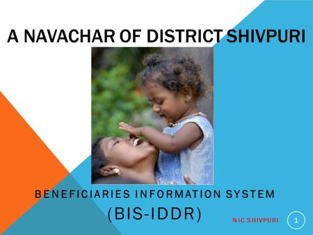 A NAVACHAR OF DISTRICT SHIVPURI BENEFICIARIES INFORMATION SYSTEM (BIS-IDDR) NIC SHIVPURI 1.