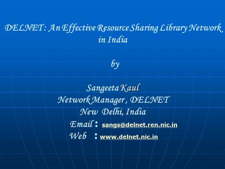 DELNET : An Effective Resource Sharing Library Network in India by Kaul Sangeeta Kaul Network Manager, DELNET New Delhi, India