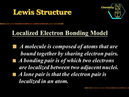 Lewis Structure A molecule is composed of atoms that are bound together by sharing electron pairs. A bonding pair is of which two electrons are localized.