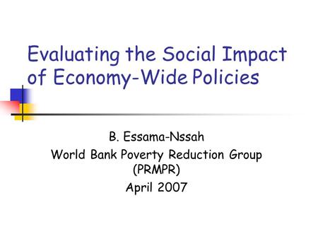 Evaluating the Social Impact of Economy-Wide Policies B. Essama-Nssah World Bank Poverty Reduction Group (PRMPR) April 2007.