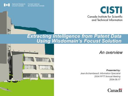Extracting Intelligence from Patent Data Using Wisdomain’s Focust Solution An overview Presented by: Jean Archambeault, Information Specialist 2004 FPTT.