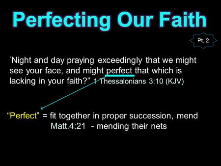 Pt. 2 “ Night and day praying exceedingly that we might see your face, and might perfect that which is lacking in your faith?” 1 Thessalonians 3:10 (KJV)