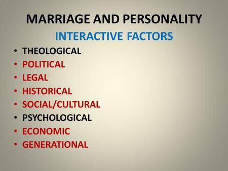 MARRIAGE AND PERSONALITY INTERACTIVE FACTORS THEOLOGICAL POLITICAL LEGAL HISTORICAL SOCIAL/CULTURAL PSYCHOLOGICAL ECONOMIC GENERATIONAL 1.